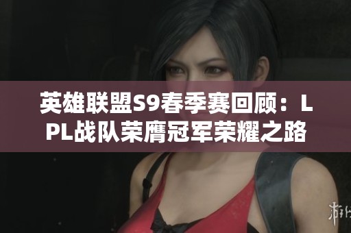 英雄联盟S9春季赛回顾：LPL战队荣膺冠军荣耀之路