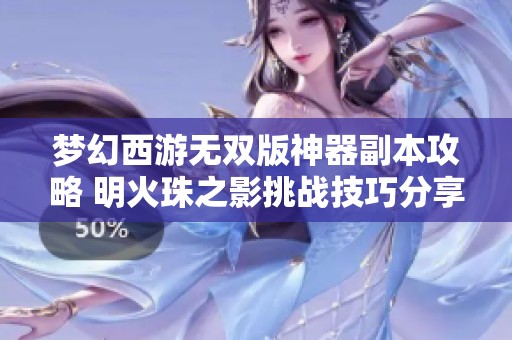 梦幻西游无双版神器副本攻略 明火珠之影挑战技巧分享