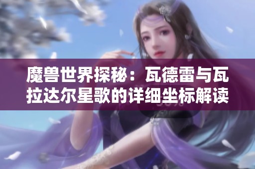 魔兽世界探秘：瓦德雷与瓦拉达尔星歌的详细坐标解读