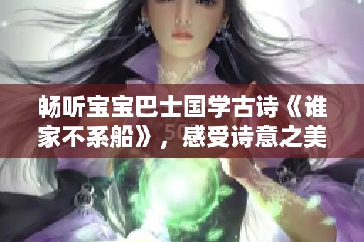 畅听宝宝巴士国学古诗《谁家不系船》，感受诗意之美