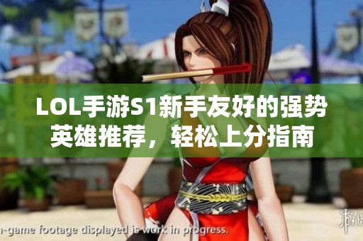 LOL手游S1新手友好的强势英雄推荐，轻松上分指南