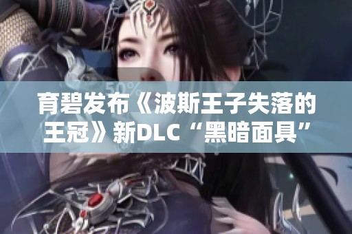 育碧发布《波斯王子失落的王冠》新DLC“黑暗面具”精彩预览