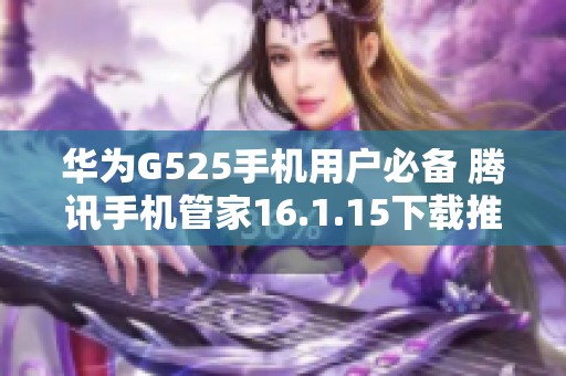 华为G525手机用户必备 腾讯手机管家16.1.15下载推荐