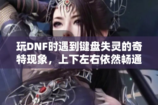 玩DNF时遇到键盘失灵的奇特现象，上下左右依然畅通无阻。