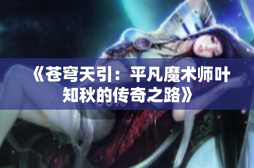 《苍穹天引：平凡魔术师叶知秋的传奇之路》