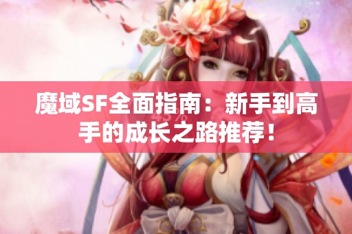 魔域SF全面指南：新手到高手的成长之路推荐！