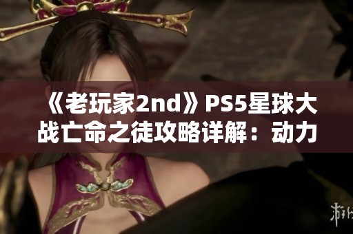 《老玩家2nd》PS5星球大战亡命之徒攻略详解：动力核心全解析