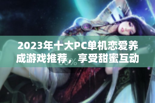 2023年十大PC单机恋爱养成游戏推荐，享受甜蜜互动乐趣