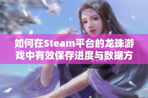 如何在Steam平台的龙珠游戏中有效保存进度与数据方法