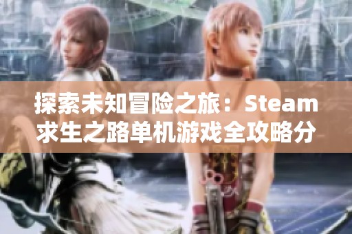 探索未知冒险之旅：Steam求生之路单机游戏全攻略分享