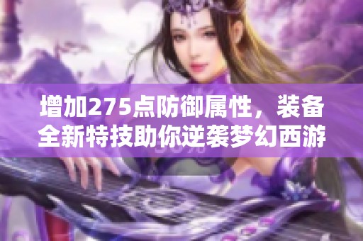 增加275点防御属性，装备全新特技助你逆袭梦幻西游