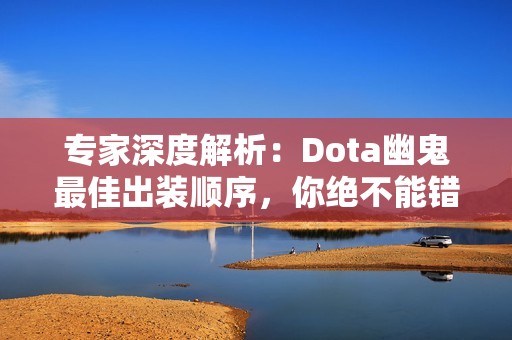 专家深度解析：Dota幽鬼最佳出装顺序，你绝不能错过的秘诀！