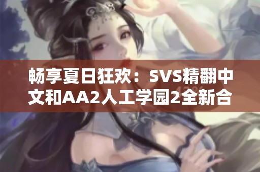 畅享夏日狂欢：SVS精翻中文和AA2人工学园2全新合集揭秘