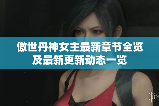 傲世丹神女主最新章节全览及最新更新动态一览