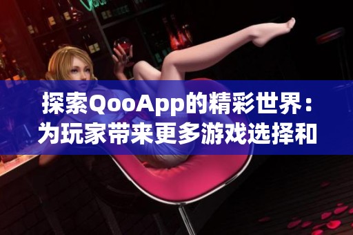 探索QooApp的精彩世界：为玩家带来更多游戏选择和乐趣