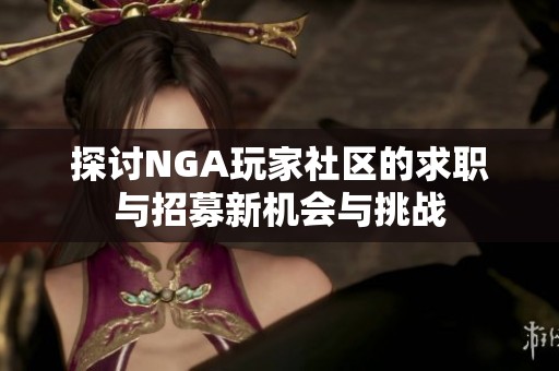 探讨NGA玩家社区的求职与招募新机会与挑战
