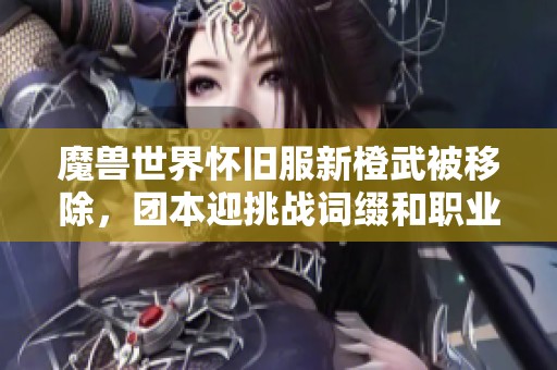 魔兽世界怀旧服新橙武被移除，团本迎挑战词缀和职业套重做