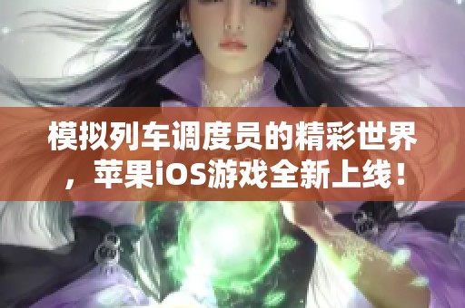 模拟列车调度员的精彩世界，苹果iOS游戏全新上线！