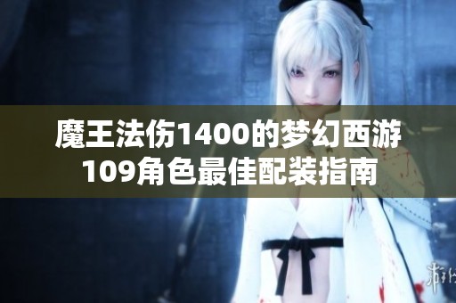 魔王法伤1400的梦幻西游109角色最佳配装指南