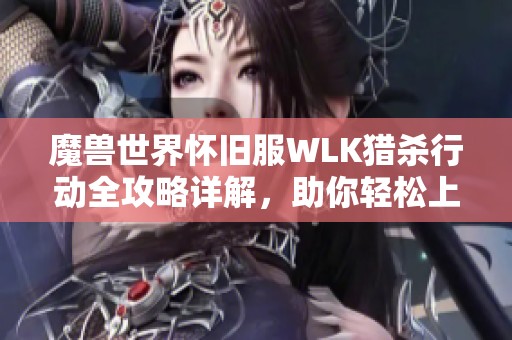 魔兽世界怀旧服WLK猎杀行动全攻略详解，助你轻松上手