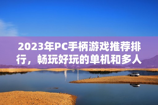 2023年PC手柄游戏推荐排行，畅玩好玩的单机和多人游戏