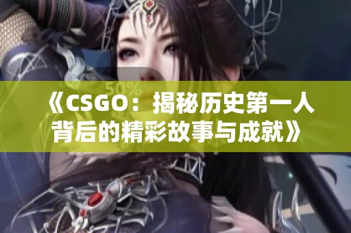 《CSGO：揭秘历史第一人背后的精彩故事与成就》