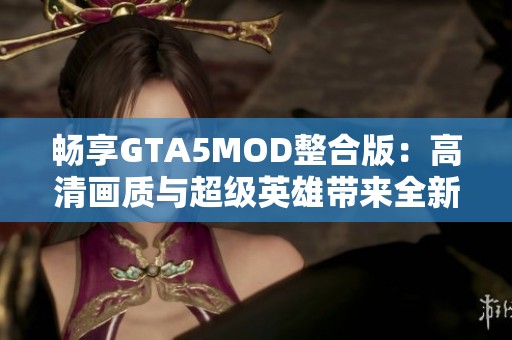 畅享GTA5MOD整合版：高清画质与超级英雄带来全新游戏体验