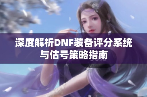 深度解析DNF装备评分系统与估号策略指南