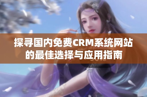 探寻国内免费CRM系统网站的最佳选择与应用指南