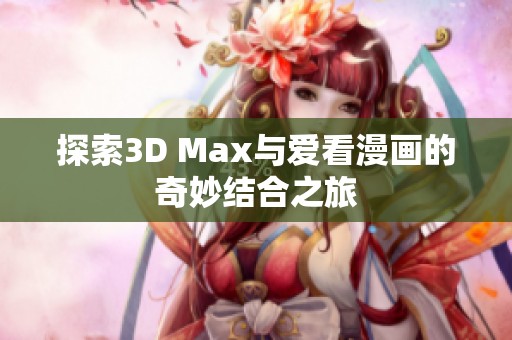 探索3D Max与爱看漫画的奇妙结合之旅