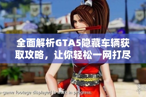 全面解析GTA5隐藏车辆获取攻略，让你轻松一网打尽