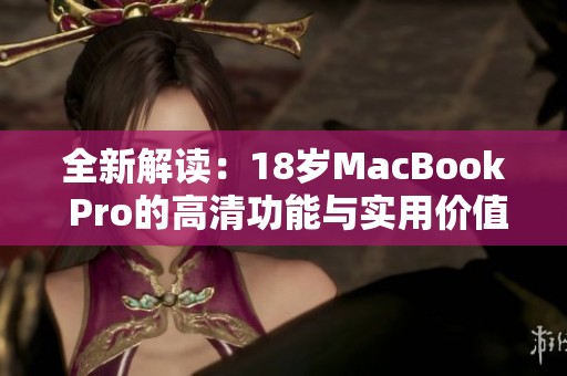 全新解读：18岁MacBook Pro的高清功能与实用价值分析