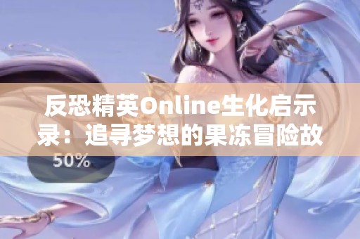 反恐精英Online生化启示录：追寻梦想的果冻冒险故事