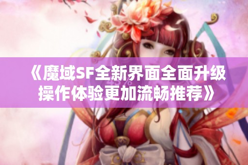 《魔域SF全新界面全面升级 操作体验更加流畅推荐》
